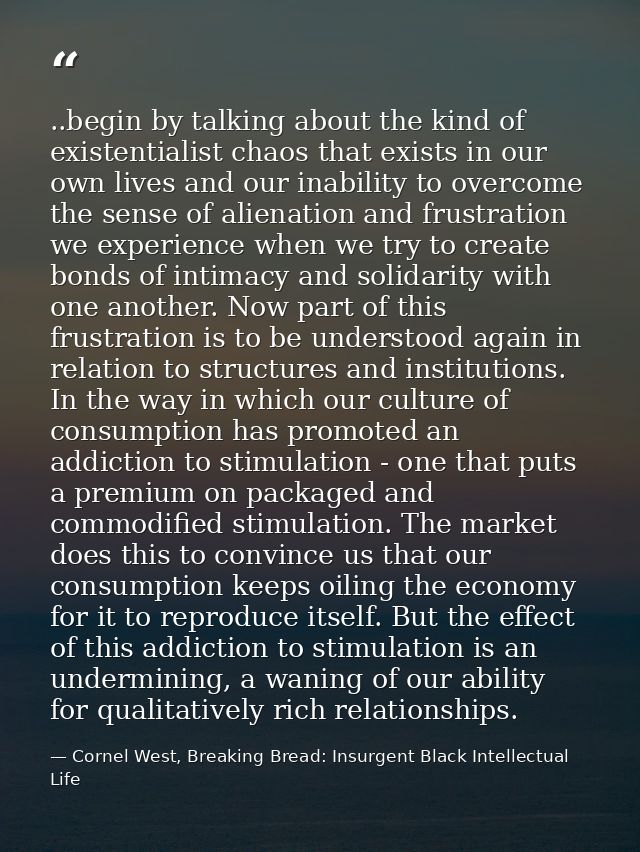 ..begin by talking about the kind of existentialist chaos that exists in our own lives and our inability to overcome the — Cornel West, Breaking Bread: Insurgent Black Intellectual Life