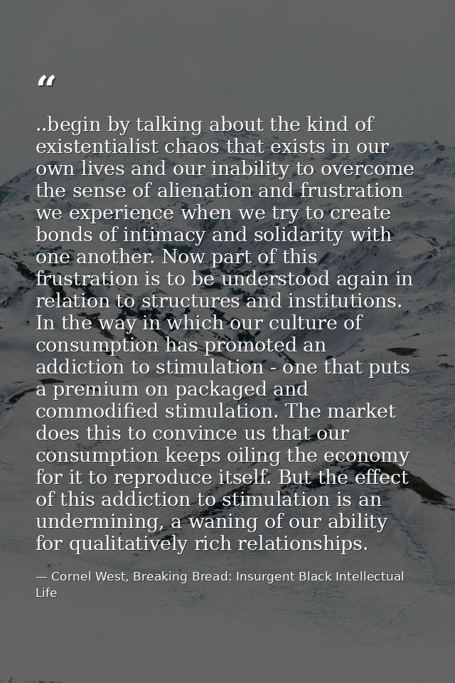 ..begin by talking about the kind of existentialist chaos that exists in our own lives and our inability to overcome the — Cornel West, Breaking Bread: Insurgent Black Intellectual Life
