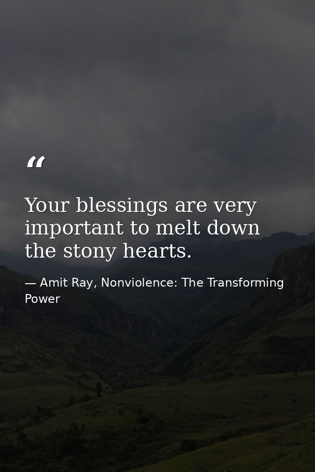 Your blessings are very important to melt down the stony hearts. — Amit Ray, Nonviolence: The Transforming Power