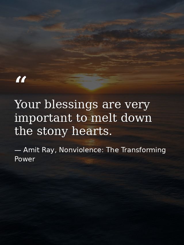 Your blessings are very important to melt down the stony hearts. — Amit Ray, Nonviolence: The Transforming Power
