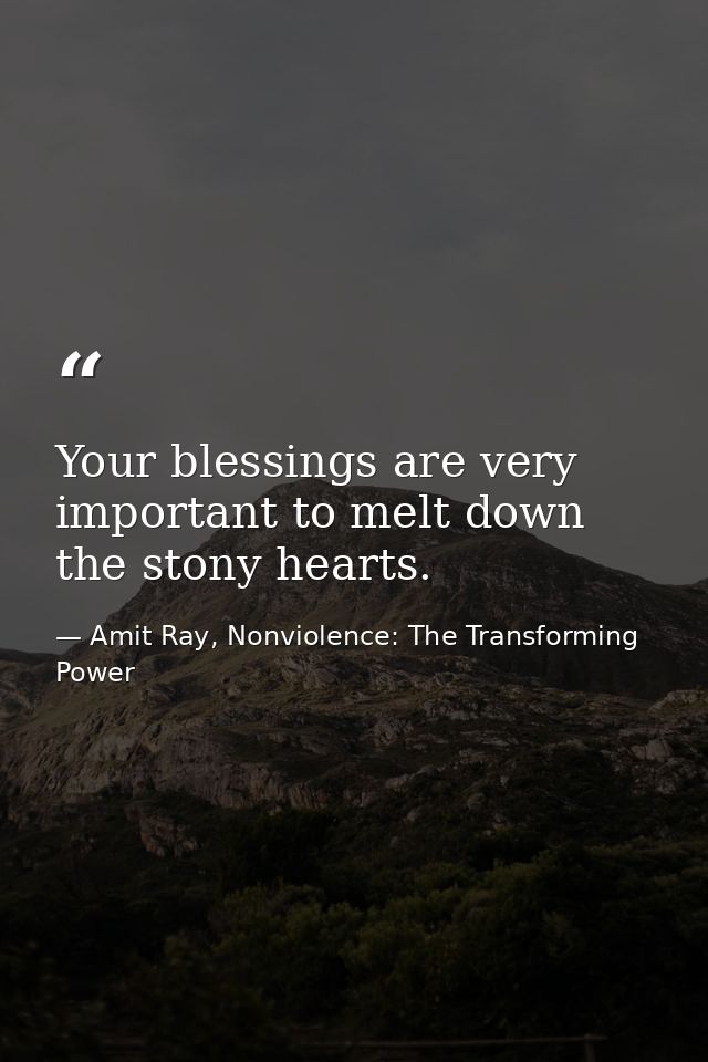 Your blessings are very important to melt down the stony hearts. — Amit Ray, Nonviolence: The Transforming Power