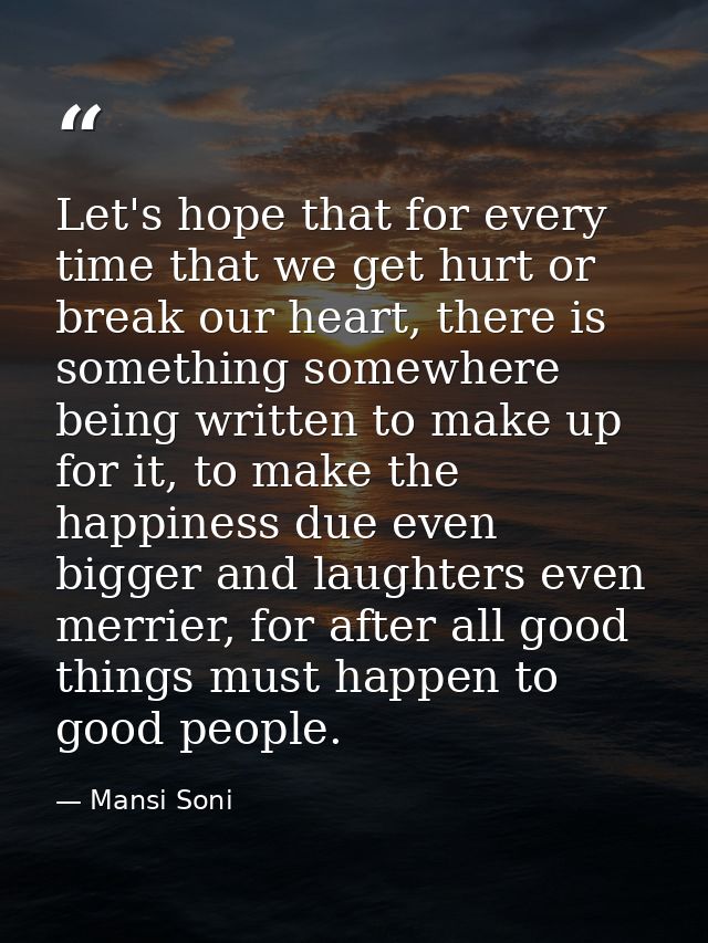 Let's hope that for every time that we get hurt or break our heart, there is something somewhere being written to make u — Mansi Soni