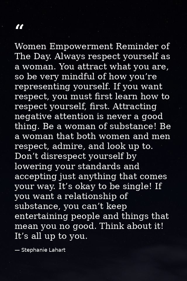 Women Empowerment Reminder of The Day. Always respect yourself as a woman. You attract what you are, so be very mindful  — Stephanie Lahart