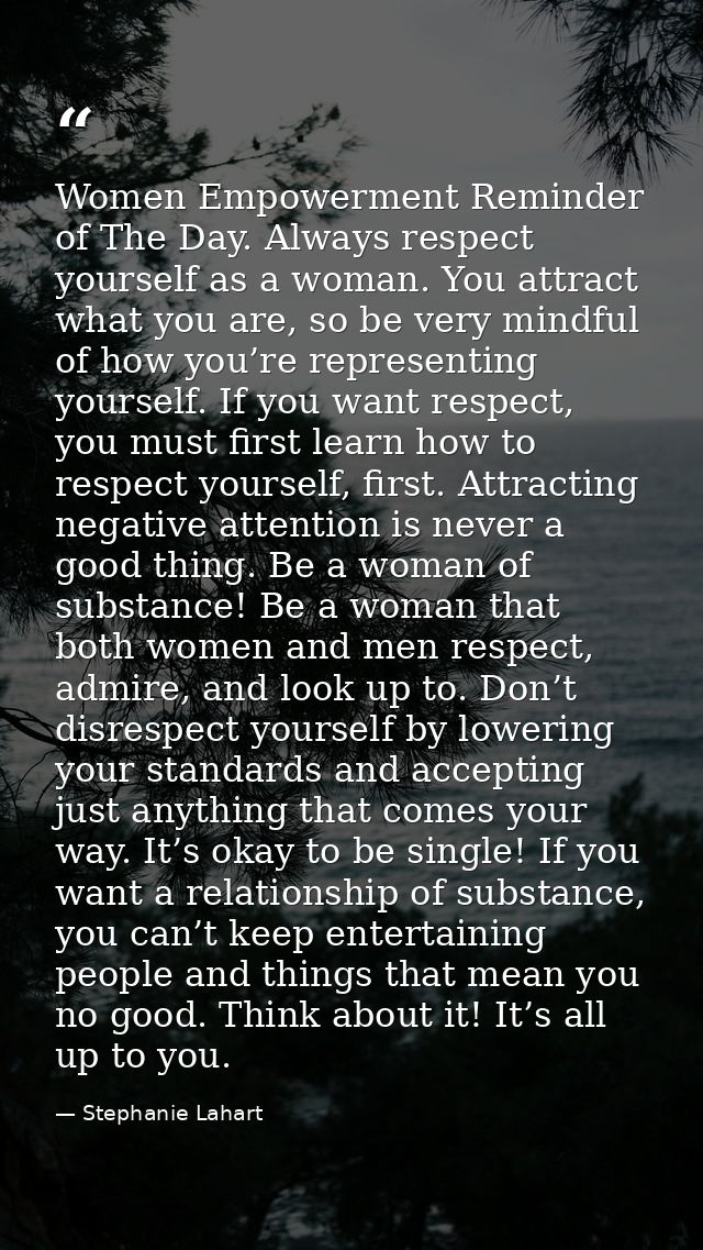 Women Empowerment Reminder of The Day. Always respect yourself as a woman. You attract what you are, so be very mindful  — Stephanie Lahart