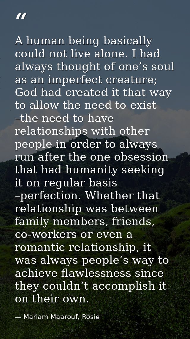 A human being basically could not live alone. I had always thought of one’s soul as an imperfect creature; God had creat — Mariam Maarouf, Rosie