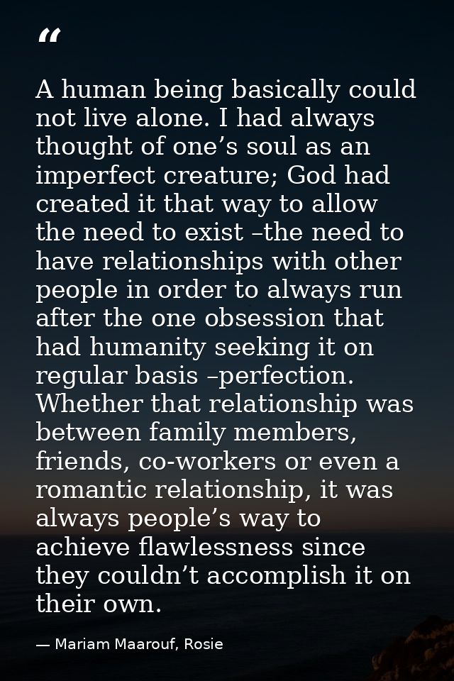 A human being basically could not live alone. I had always thought of one’s soul as an imperfect creature; God had creat — Mariam Maarouf, Rosie