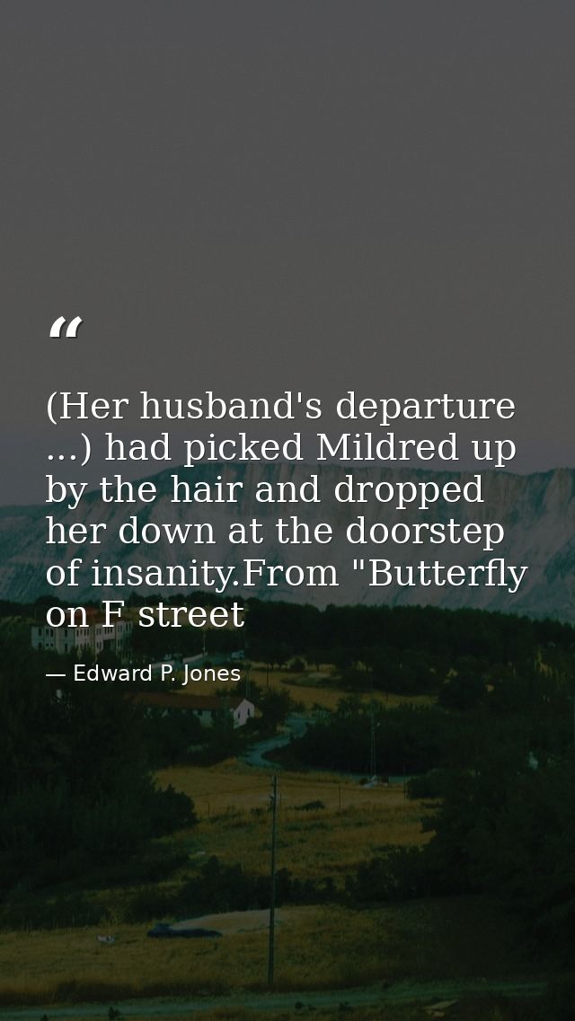 (Her husband's departure ...) had picked Mildred up by the hair and dropped her down at the doorstep of insanity.From "B — Edward P. Jones