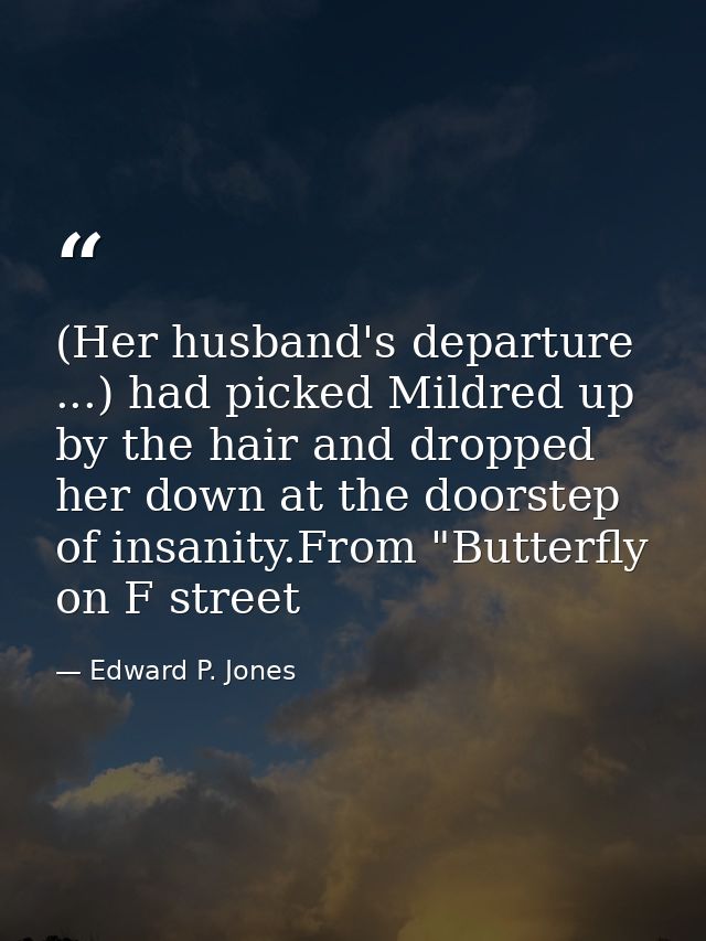 (Her husband's departure ...) had picked Mildred up by the hair and dropped her down at the doorstep of insanity.From "B — Edward P. Jones