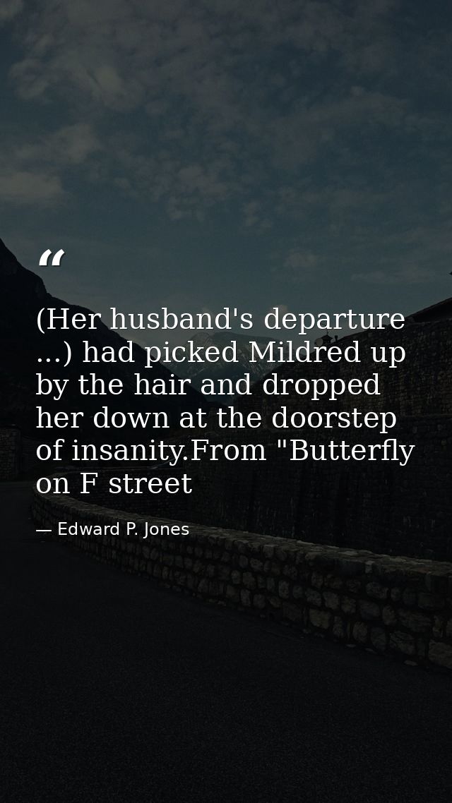 (Her husband's departure ...) had picked Mildred up by the hair and dropped her down at the doorstep of insanity.From "B — Edward P. Jones