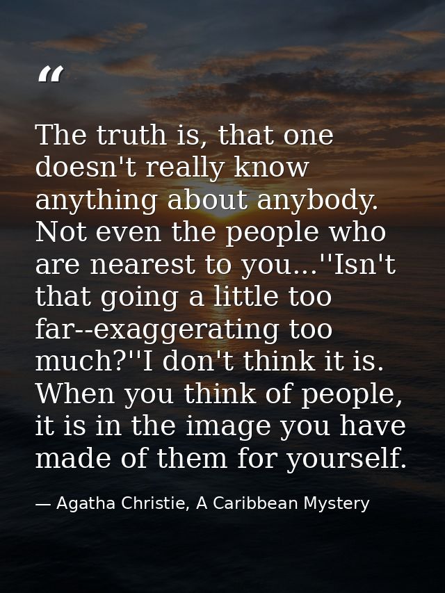 The truth is, that one doesn't really know anything about anybody. Not even the people who are nearest to you...''Isn't  — Agatha Christie, A Caribbean Mystery