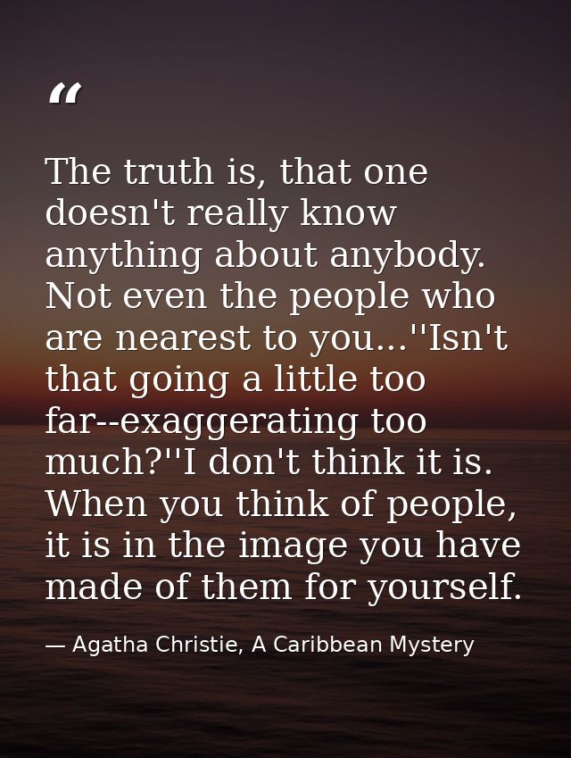 The truth is, that one doesn't really know anything about anybody. Not even the people who are nearest to you...''Isn't  — Agatha Christie, A Caribbean Mystery