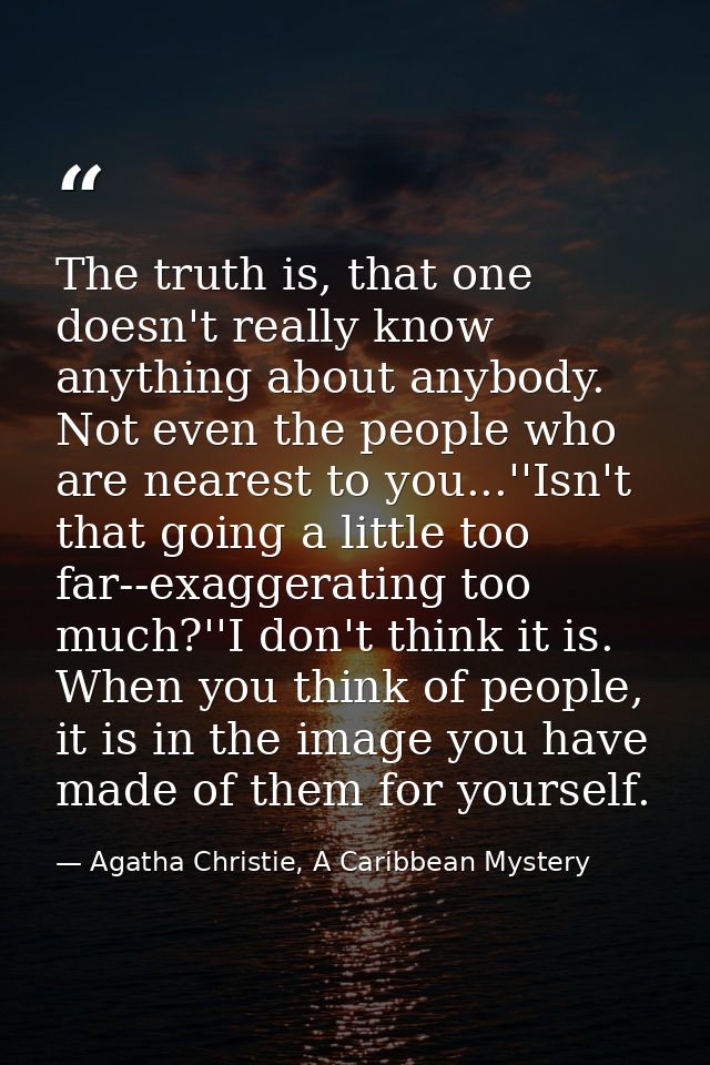 The truth is, that one doesn't really know anything about anybody. Not even the people who are nearest to you...''Isn't  — Agatha Christie, A Caribbean Mystery