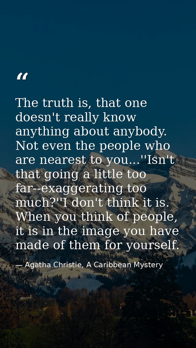 The truth is, that one doesn't really know anything about anybody. Not even the people who are nearest to you...''Isn't  — Agatha Christie, A Caribbean Mystery