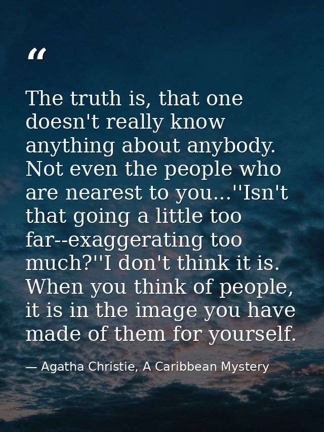 The truth is, that one doesn't really know anything about anybody. Not even the people who are nearest to you...''Isn't  — Agatha Christie, A Caribbean Mystery
