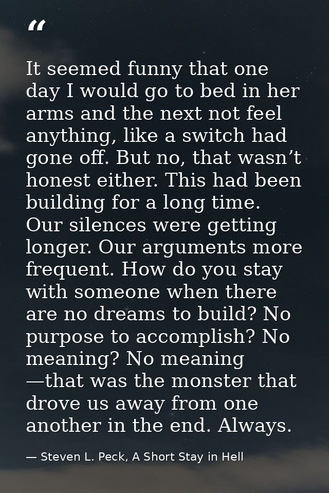 It seemed funny that one day I would go to bed in her arms and the next not feel anything, like a switch had gone off. B — Steven L. Peck, A Short Stay in Hell