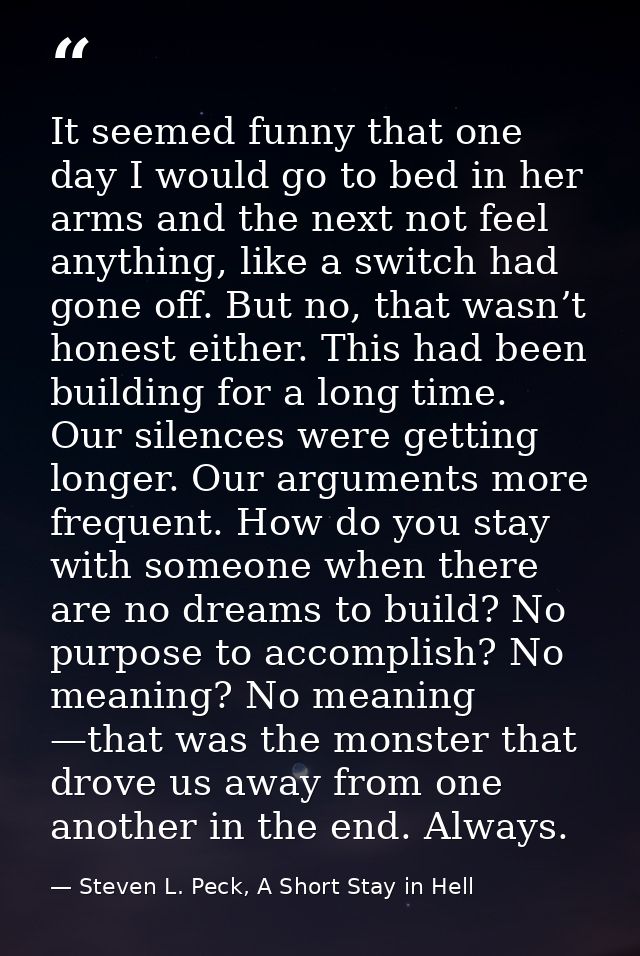It seemed funny that one day I would go to bed in her arms and the next not feel anything, like a switch had gone off. B — Steven L. Peck, A Short Stay in Hell