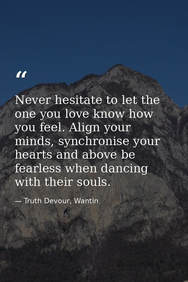 Never hesitate to let the one you love know how you feel. Align your minds, synchronise your hearts and above be fearles — Truth Devour, Wantin
