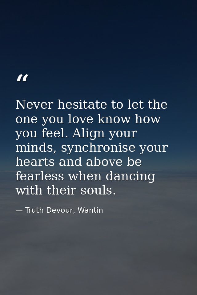 Never hesitate to let the one you love know how you feel. Align your minds, synchronise your hearts and above be fearles — Truth Devour, Wantin