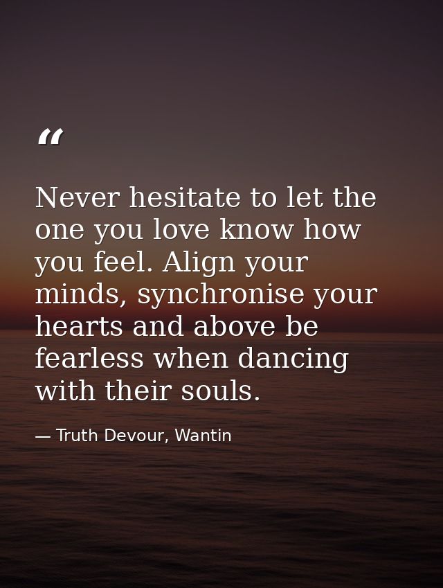 Never hesitate to let the one you love know how you feel. Align your minds, synchronise your hearts and above be fearles — Truth Devour, Wantin