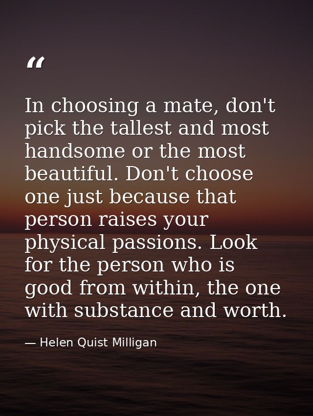 In choosing a mate, don't pick the tallest and most handsome or the most beautiful. Don't choose one just because that p — Helen Quist Milligan