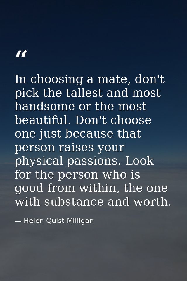 In choosing a mate, don't pick the tallest and most handsome or the most beautiful. Don't choose one just because that p — Helen Quist Milligan