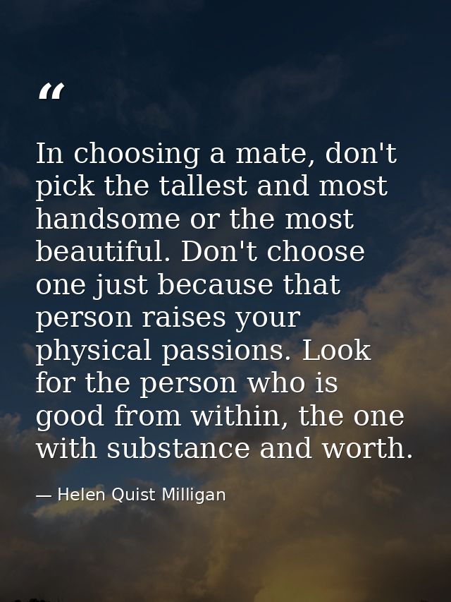 In choosing a mate, don't pick the tallest and most handsome or the most beautiful. Don't choose one just because that p — Helen Quist Milligan
