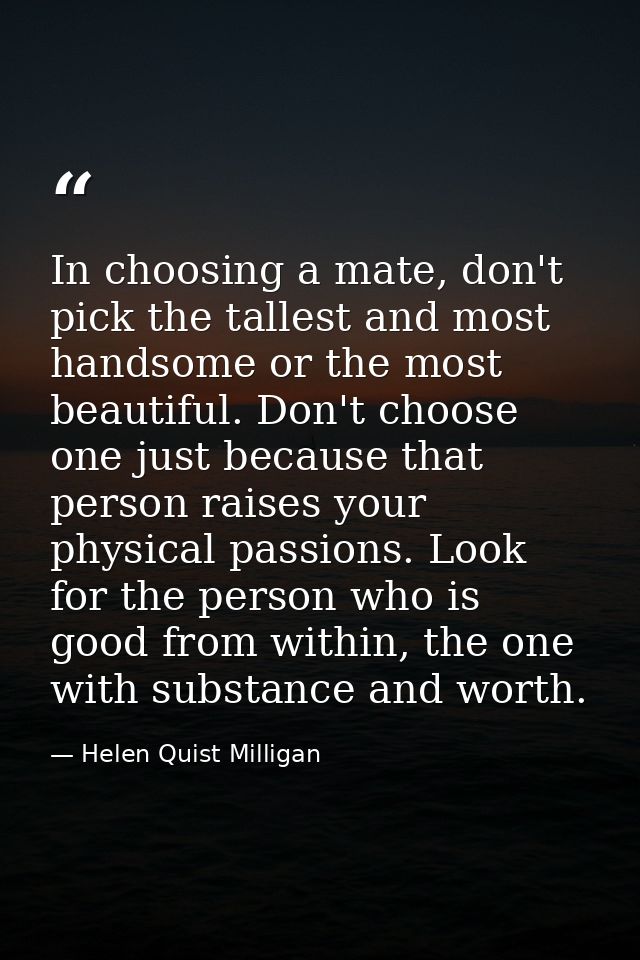 In choosing a mate, don't pick the tallest and most handsome or the most beautiful. Don't choose one just because that p — Helen Quist Milligan