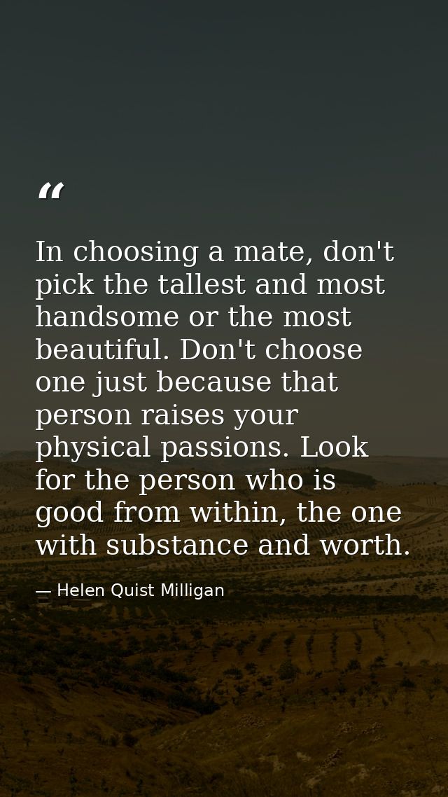 In choosing a mate, don't pick the tallest and most handsome or the most beautiful. Don't choose one just because that p — Helen Quist Milligan