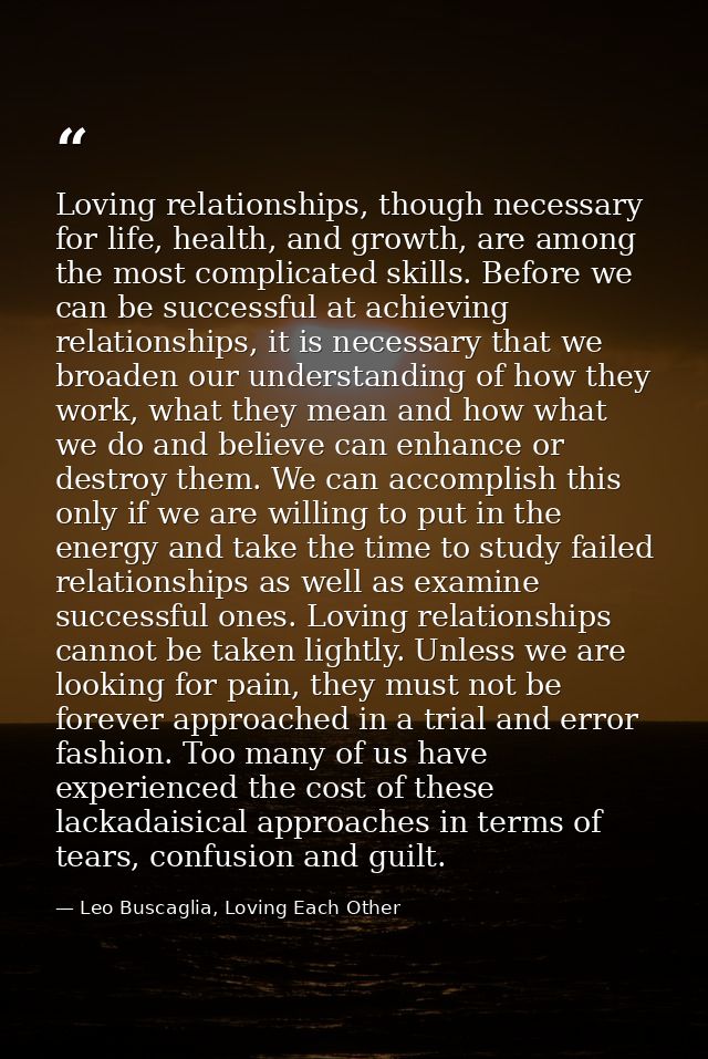 Loving relationships, though necessary for life, health, and growth, are among the most complicated skills. Before we ca — Leo Buscaglia, Loving Each Other