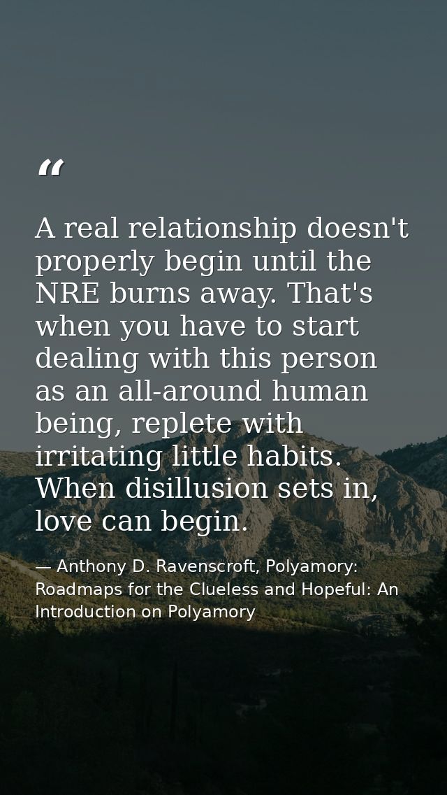 A real relationship doesn't properly begin until the NRE burns away. That's when you have to start dealing with this per — Anthony D. Ravenscroft, Polyamory: Roadmaps for the Clueless and Hopeful: An Introduction on Polyamory