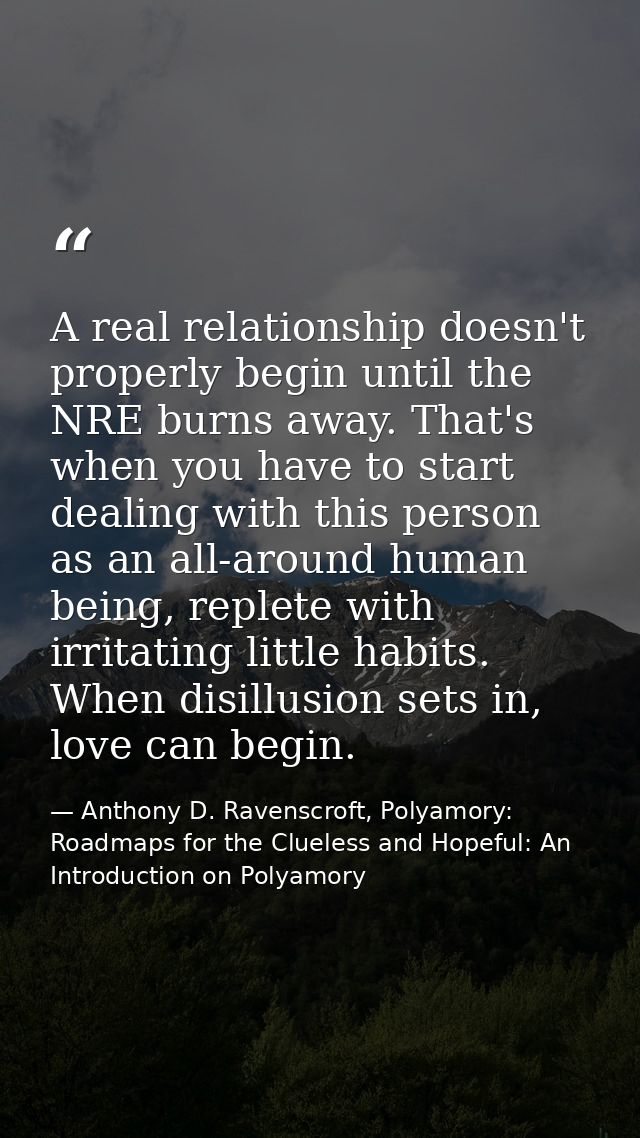 A real relationship doesn't properly begin until the NRE burns away. That's when you have to start dealing with this per — Anthony D. Ravenscroft, Polyamory: Roadmaps for the Clueless and Hopeful: An Introduction on Polyamory