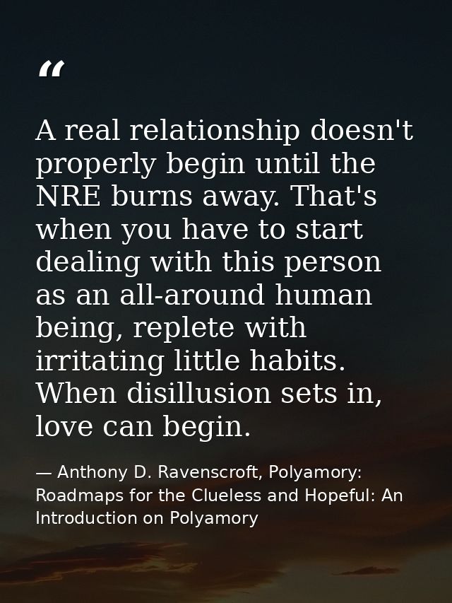 A real relationship doesn't properly begin until the NRE burns away. That's when you have to start dealing with this per — Anthony D. Ravenscroft, Polyamory: Roadmaps for the Clueless and Hopeful: An Introduction on Polyamory