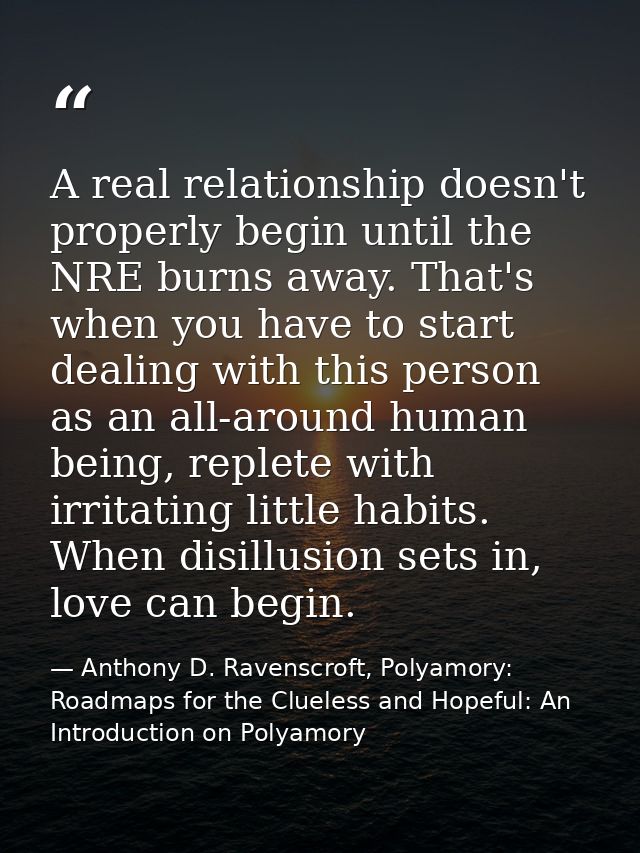 A real relationship doesn't properly begin until the NRE burns away. That's when you have to start dealing with this per — Anthony D. Ravenscroft, Polyamory: Roadmaps for the Clueless and Hopeful: An Introduction on Polyamory
