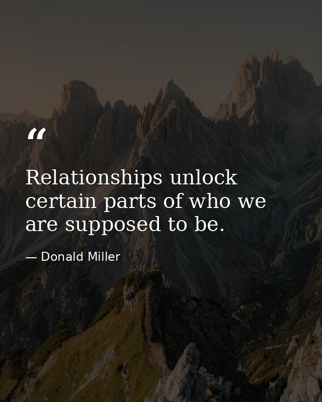 Relationships unlock certain parts of who we are supposed to be. — Donald Miller
