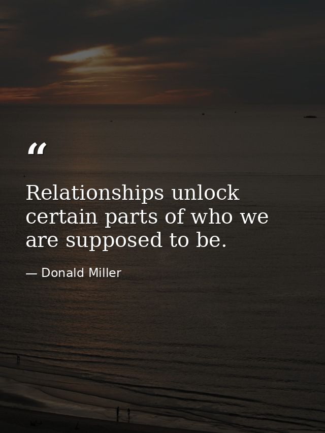 Relationships unlock certain parts of who we are supposed to be. — Donald Miller