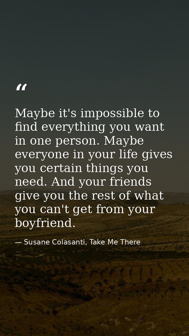 Maybe it's impossible to find everything you want in one person. Maybe everyone in your life gives you certain things yo — Susane Colasanti, Take Me There