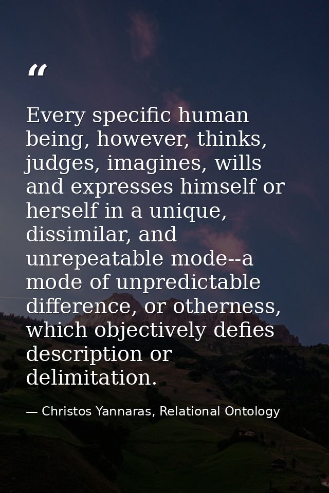 Every specific human being, however, thinks, judges, imagines, wills and expresses himself or herself in a unique, dissi — Christos Yannaras, Relational Ontology