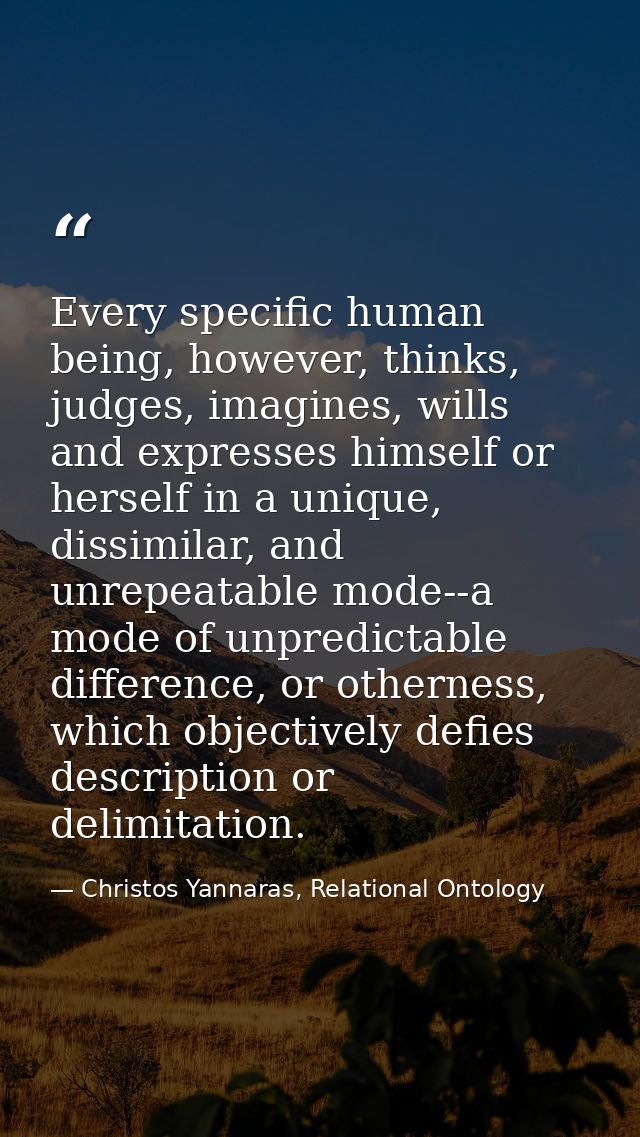 Every specific human being, however, thinks, judges, imagines, wills and expresses himself or herself in a unique, dissi — Christos Yannaras, Relational Ontology