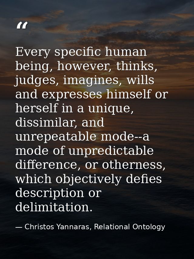 Every specific human being, however, thinks, judges, imagines, wills and expresses himself or herself in a unique, dissi — Christos Yannaras, Relational Ontology