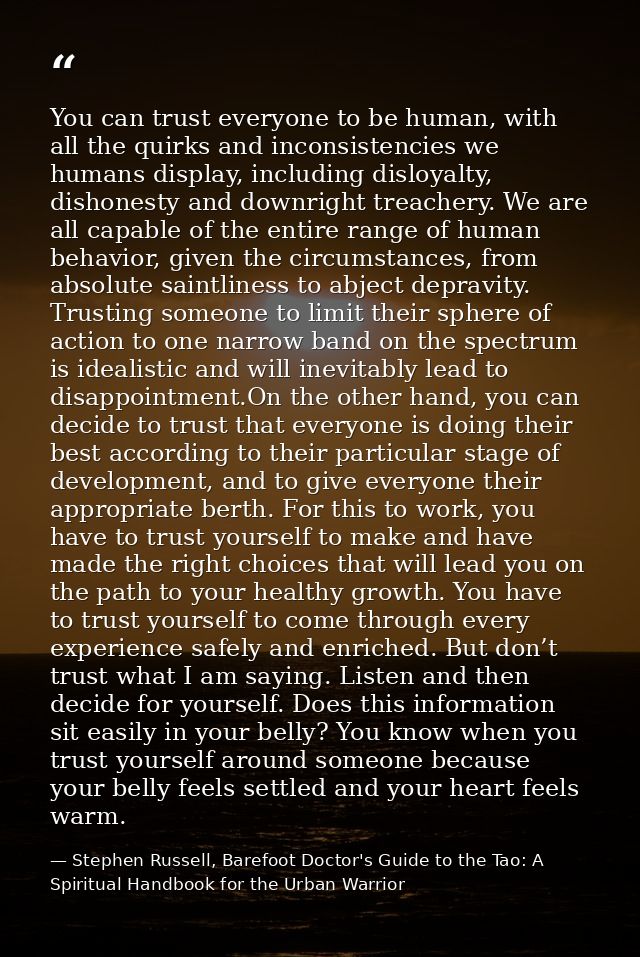 You can trust everyone to be human, with all the quirks and inconsistencies we humans display, including disloyalty, dis — Stephen Russell, Barefoot Doctor's Guide to the Tao: A Spiritual Handbook for the Urban Warrior