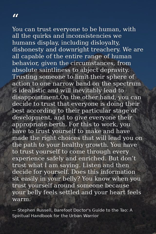 You can trust everyone to be human, with all the quirks and inconsistencies we humans display, including disloyalty, dis — Stephen Russell, Barefoot Doctor's Guide to the Tao: A Spiritual Handbook for the Urban Warrior