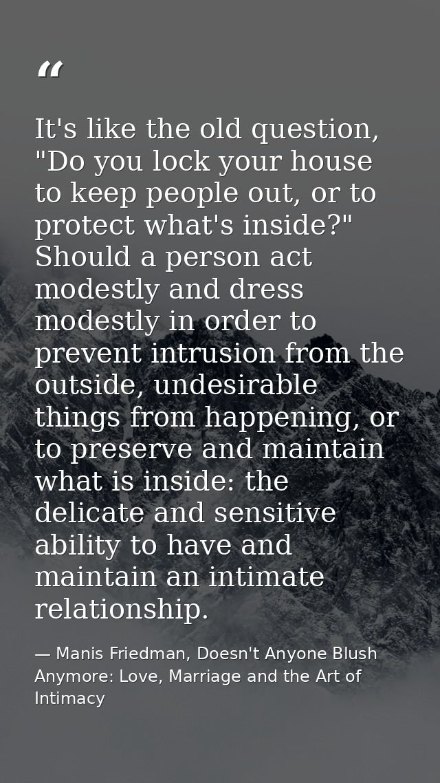 It's like the old question, "Do you lock your house to keep people out, or to protect what's inside?" Should a person ac — Manis Friedman, Doesn't Anyone Blush Anymore: Love, Marriage and the Art of Intimacy