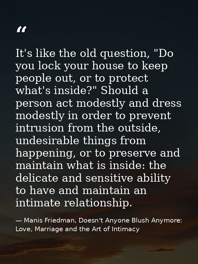 It's like the old question, "Do you lock your house to keep people out, or to protect what's inside?" Should a person ac — Manis Friedman, Doesn't Anyone Blush Anymore: Love, Marriage and the Art of Intimacy
