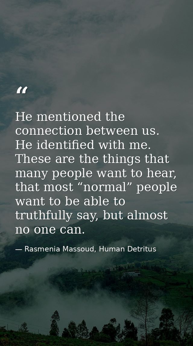 He mentioned the connection between us. He identified with me. These are the things that many people want to hear, that  — Rasmenia Massoud, Human Detritus