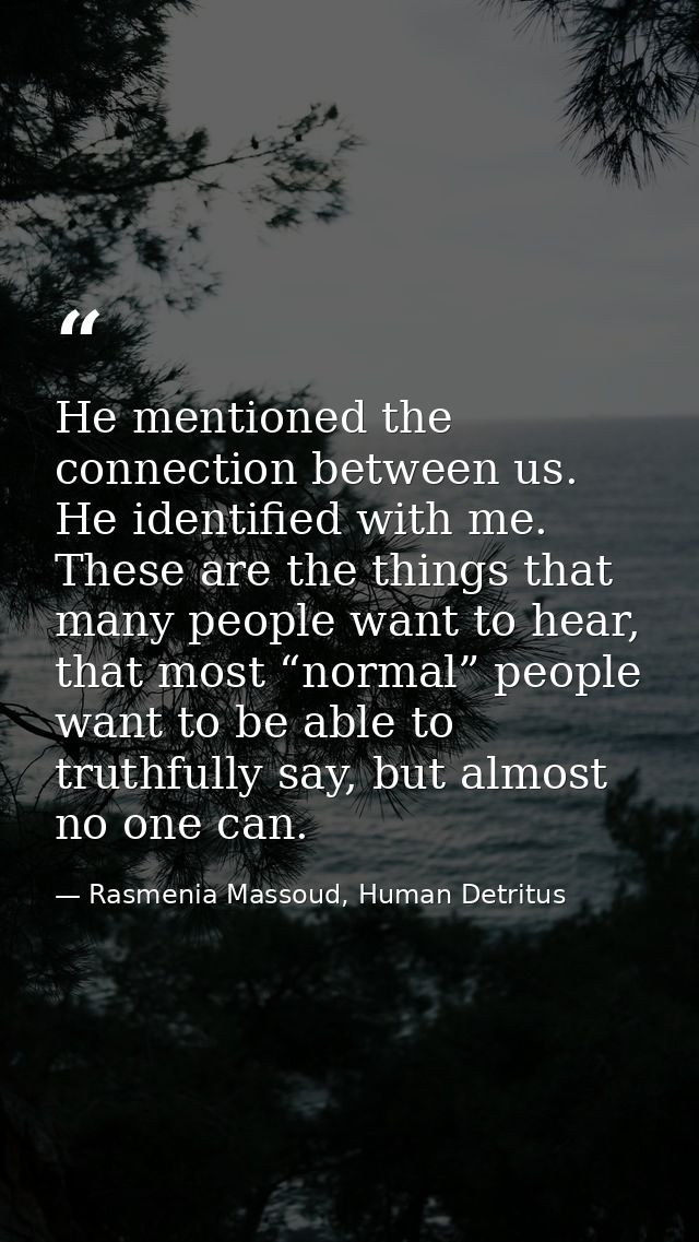 He mentioned the connection between us. He identified with me. These are the things that many people want to hear, that  — Rasmenia Massoud, Human Detritus