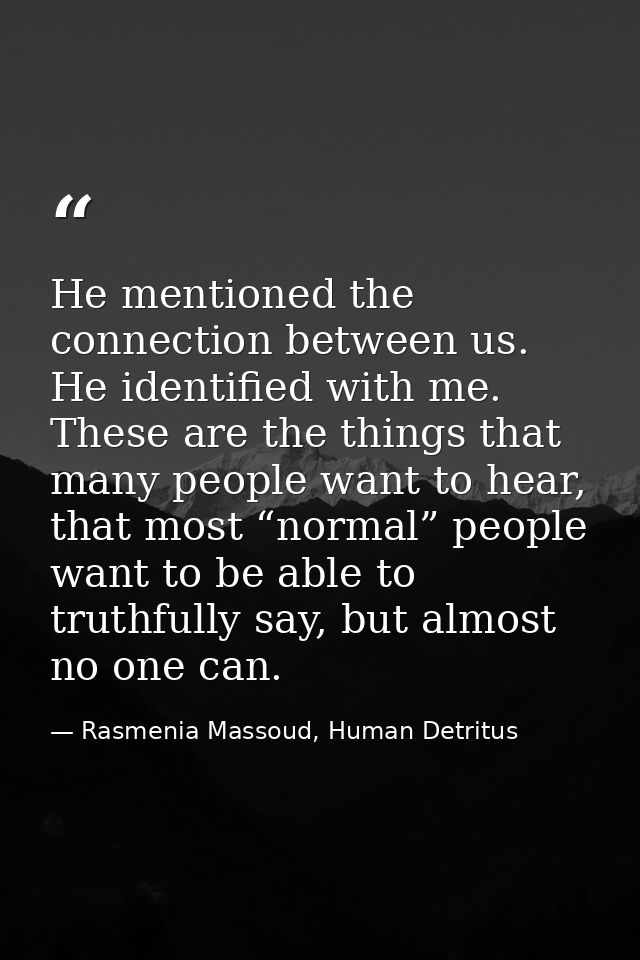 He mentioned the connection between us. He identified with me. These are the things that many people want to hear, that  — Rasmenia Massoud, Human Detritus
