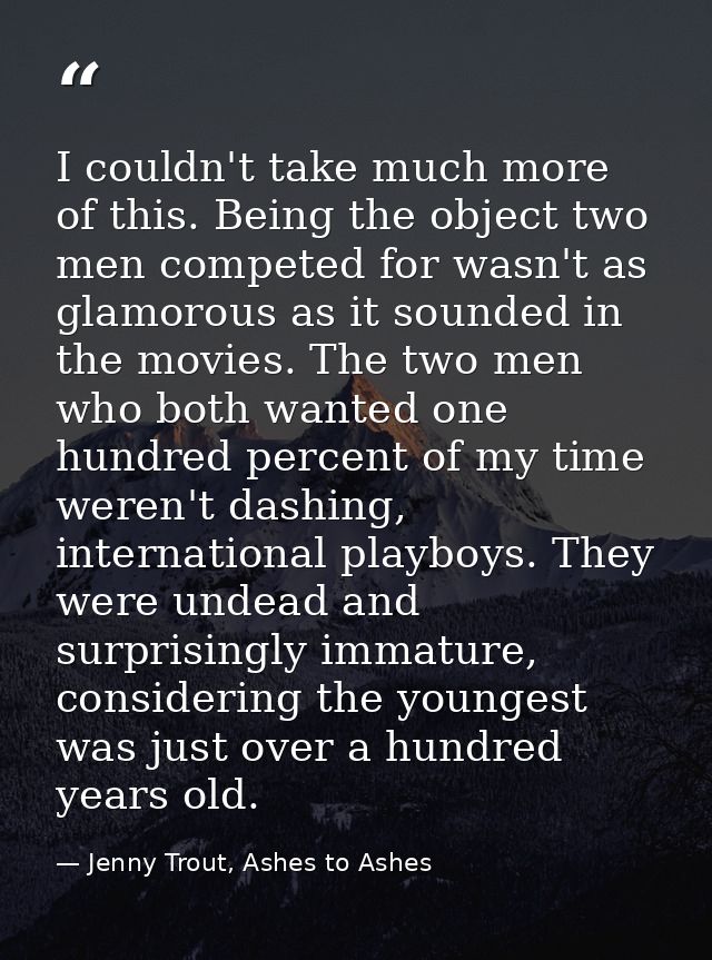 I couldn't take much more of this. Being the object two men competed for wasn't as glamorous as it sounded in the movies — Jenny Trout, Ashes to Ashes