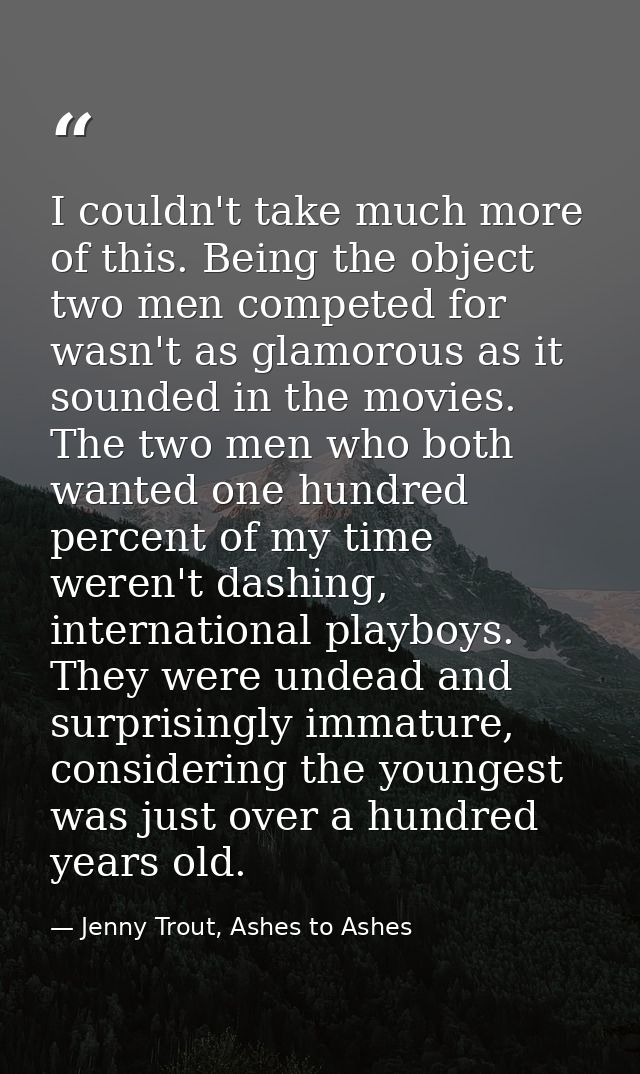 I couldn't take much more of this. Being the object two men competed for wasn't as glamorous as it sounded in the movies — Jenny Trout, Ashes to Ashes