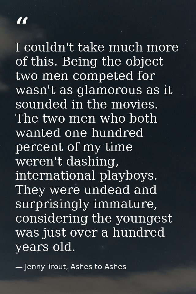 I couldn't take much more of this. Being the object two men competed for wasn't as glamorous as it sounded in the movies — Jenny Trout, Ashes to Ashes