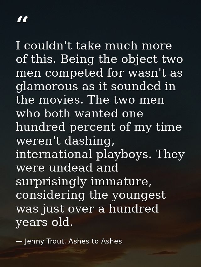 I couldn't take much more of this. Being the object two men competed for wasn't as glamorous as it sounded in the movies — Jenny Trout, Ashes to Ashes